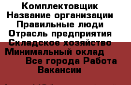 Комплектовщик › Название организации ­ Правильные люди › Отрасль предприятия ­ Складское хозяйство › Минимальный оклад ­ 29 000 - Все города Работа » Вакансии   